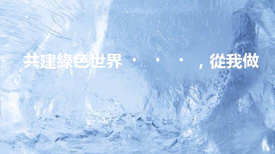 共建綠色世界，從我做起